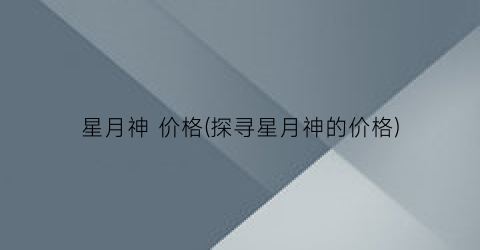 星月神 价格(探寻星月神的价格)